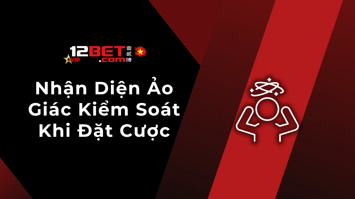 Ảo giác kiểm soát trong cá cược: Dấu hiệu nhận biết
