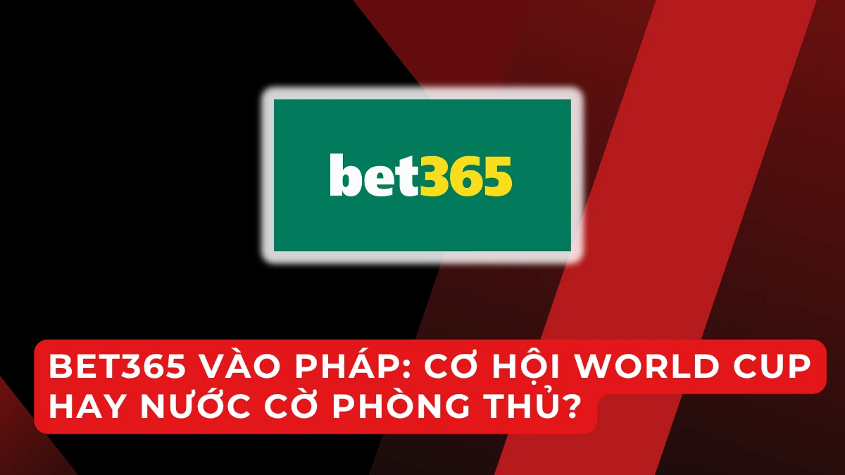 bet365 ra mắt tại Pháp trước World Cup: bước đi chiến lược đáng chú ý