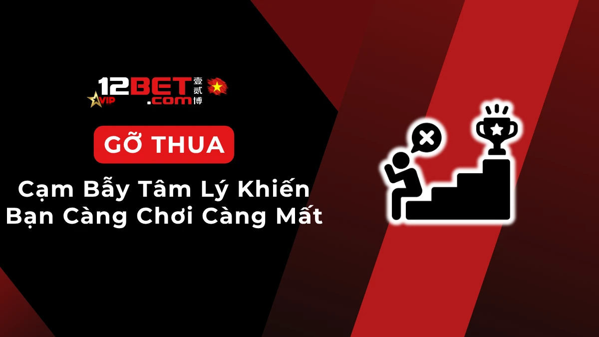 Gỡ thua trong cá cược: Cạm bẫy tâm lý nguy hiểm cần nhận diện từ sớm