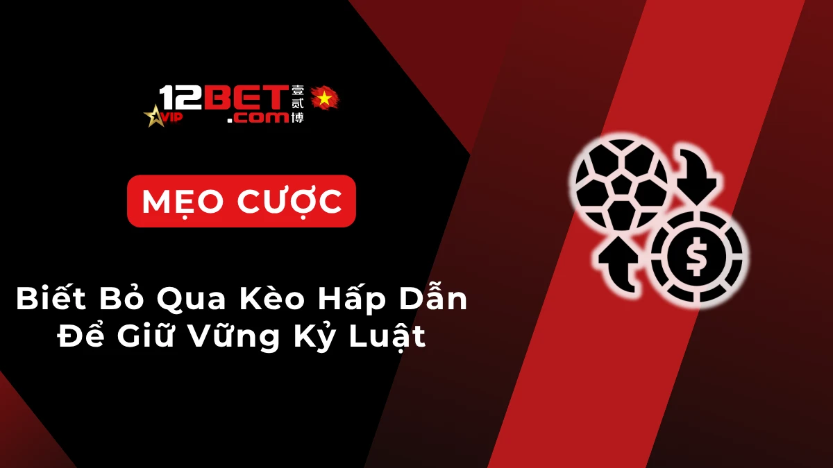 Khi nào nên bỏ qua trận đấu dù kèo hấp dẫn để tránh rủi ro và bảo toàn vốn cá cược