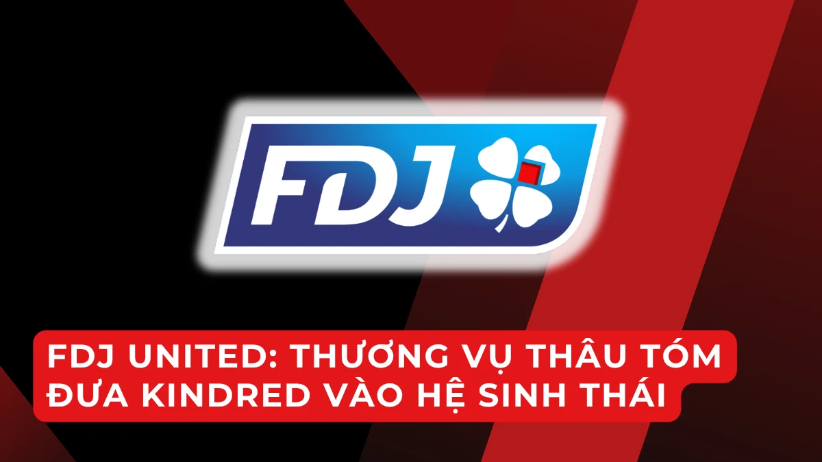 La Française des Jeux hoàn tất mua lại Kindred Group: Bước ngoặt tạo nên “gã khổng lồ” cá cược - xổ số châu Âu