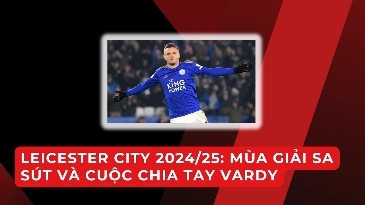Leicester City 2024/25: trở lại Premier League rồi xuống hạng sau một mùa