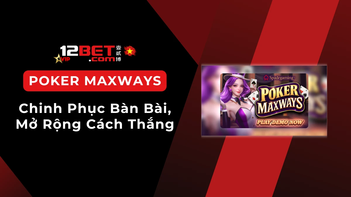 Poker Maxways: thông tin cơ bản và cách chơi dễ hiểu cho người mới