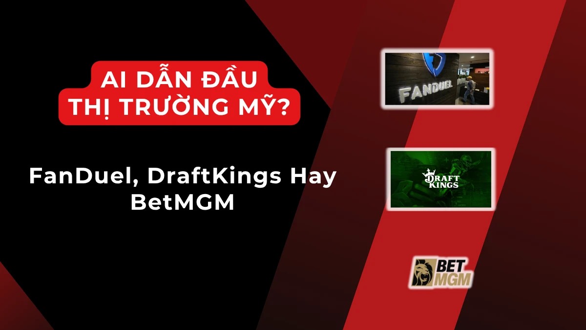 So sánh sự khác nhau giữa FanDuel, DraftKings và BetMGM